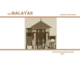 The   Malayan           A resort unplugged




                by Ayer Matahari Sdn Bhd
                         2009
 