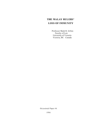 THE MALAY RULERS'
LOSS OF IMMUNITY
Professor Mark R. Gillen
Faculty of Law
University of Victoria
Victoria, BC Canada
Occasional Paper #6
1994
 