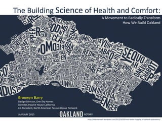 The Building Science of Health and Comfort:
A Movement to Radically Transform
How We Build Oakland
https://dabrownstein.wordpress.com/2013/10/24/more-better-mapping-of-oaklands-populations/
Bronwyn Barry
Design Director, One Sky Homes
Director, Passive House California
Co-President, North American Passive House Network
JANUARY 2015 ROTARY
 