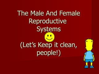 The Male And Female
   Reproductive
     Systems

(Let’s Keep it clean,
      people!)
 