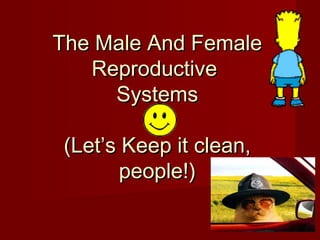 The Male And FemaleThe Male And Female
ReproductiveReproductive
SystemsSystems
(Let’s Keep it clean,(Let’s Keep it clean,
people!)people!)
 