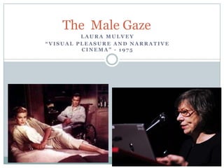 The Male Gaze
LAURA MULVEY
“VISUAL PLEASURE AND NARRATIVE
CINEMA” - 1975

 