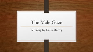 The Male Gaze
A theory by Laura Mulvey
 