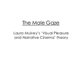 The Male Gaze
Laura Mulvey’s ‘Visual Pleasure
and Narrative Cinema’ theory
 