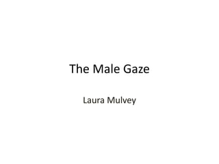 The Male Gaze 
Laura Mulvey 
 