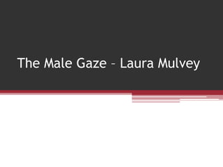 The Male Gaze – Laura Mulvey
 