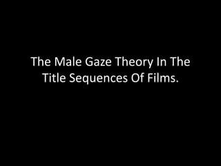 The Male Gaze Theory In The
  Title Sequences Of Films.
 