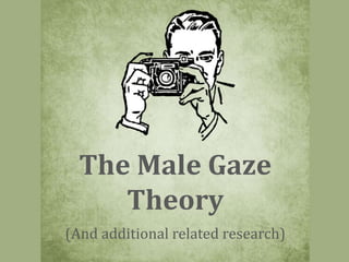 The Male Gaze
Theory
(And additional related research)
 