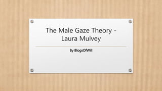 The Male Gaze Theory -
Laura Mulvey
By BlogsOfWill
 