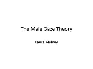 The Male Gaze Theory

     Laura Mulvey
 