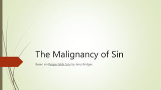 The Malignancy of Sin
Based on Respectable Sins by Jerry Bridges
 