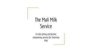 The Mali Milk
Service
A milk selling and farmer
networking service for Tominian
Mali
 