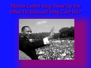 Martin Luther King Stood Up For What He Believed! Why Cant We?  