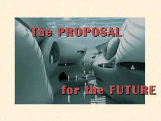 The PROPOSAL  for the FUTURE 
