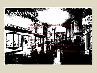 Many of the first malls created did not include technology There were no elevators or escalators Debit machines were not created Cash registers were manual and tedious to use Businesses were very limited to their resources 