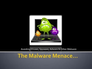 Avoiding Viruses, Spyware, Adware & Other Malware The Malware Menace… 