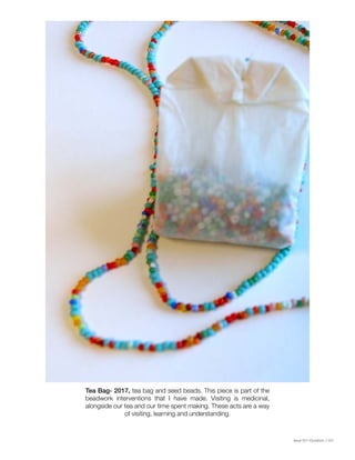 Issue 001 Kîyokêwin // 031
Tea Bag- 2017, tea bag and seed beads. This piece is part of the
beadwork interventions that I have made. Visiting is medicinal,
alongside our tea and our time spent making. These acts are a way
of visiting, learning and understanding.
 