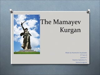 The Mamayev
Kurgan

Made by Kvartovkin Svyatoslav
5th form A
Lyceum 7
Teacher Gakotina T.I.
Solnechnogorsk

 