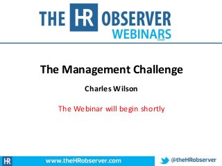 The Management Challenge
Charles Wilson
The Webinar will begin shortly
 