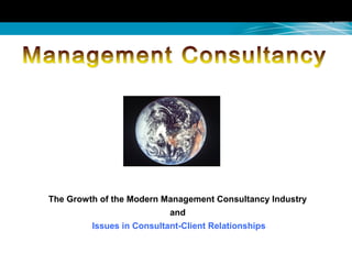 The Growth of the Modern Management Consultancy Industry
and
Issues in Consultant-Client Relationships
 