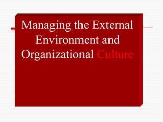 Managing the External
Environment and
Organizational Culture
 