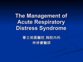 The Management of Acute Respiratory Distress Syndrome 署立桃園醫院 胸腔內科 林倬睿醫師 