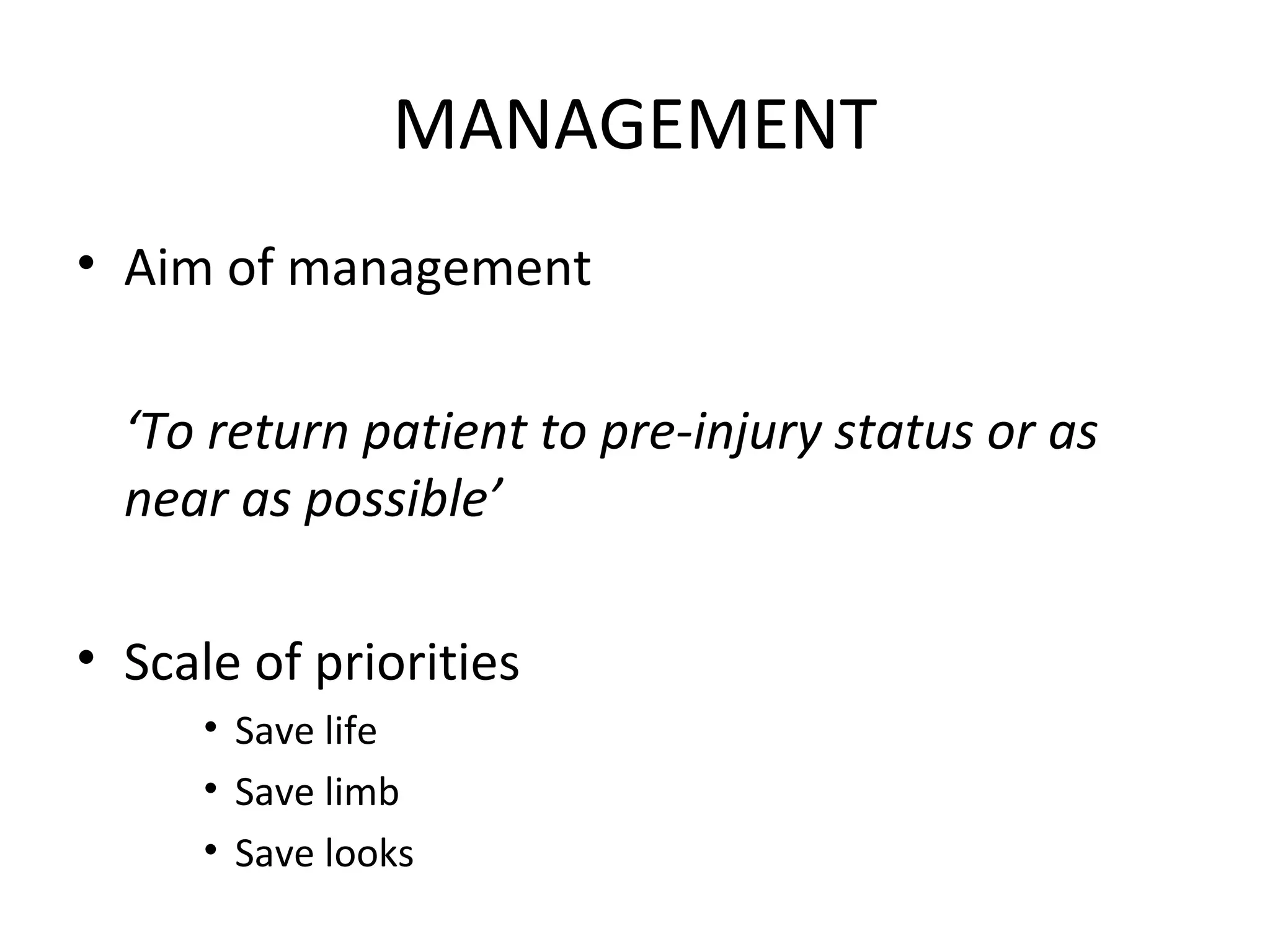 MANAGEMENT
• Aim of management
‘To return patient to pre-injury status or as
near as possible’
• Scale of priorities
• Save life
• Save limb
• Save looks
 