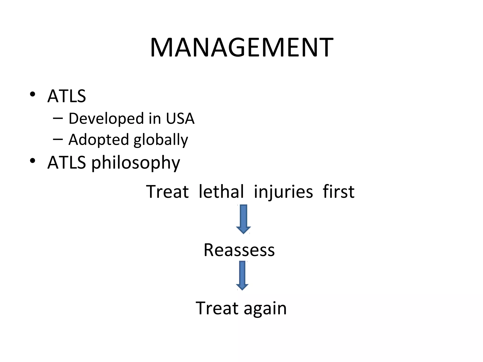 MANAGEMENT
• ATLS
– Developed in USA
– Adopted globally
• ATLS philosophy
Treat lethal injuries first
Reassess
Treat again
 