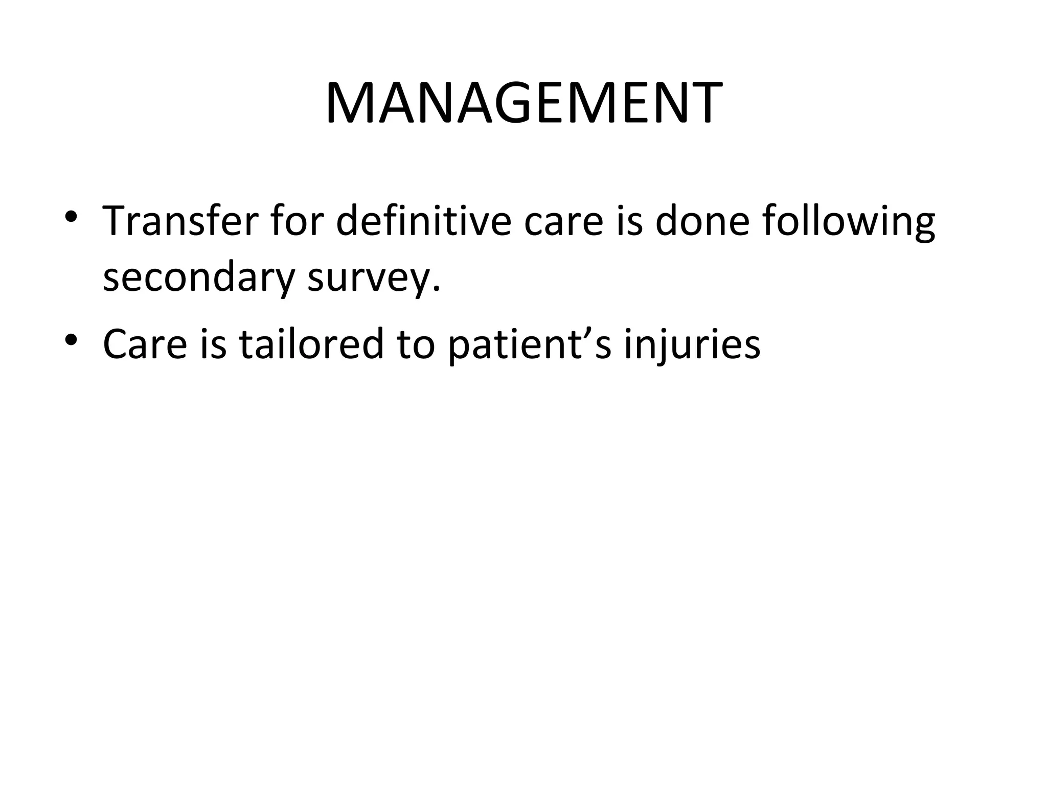 MANAGEMENT
• Transfer for definitive care is done following
secondary survey.
• Care is tailored to patient’s injuries
 
