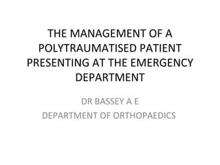 THE MANAGEMENT OF A
POLYTRAUMATISED PATIENT
PRESENTING AT THE EMERGENCY
DEPARTMENT
DR BASSEY A E
DEPARTMENT OF ORTHOPAEDICS
 