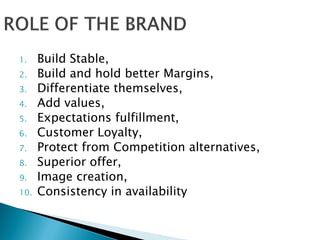 1. Build Stable,
2. Build and hold better Margins,
3. Differentiate themselves,
4. Add values,
5. Expectations fulfillment,
6. Customer Loyalty,
7. Protect from Competition alternatives,
8. Superior offer,
9. Image creation,
10. Consistency in availability
 