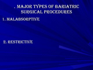 .  Major Types of Bariatric Surgical Procedures 1. Malabsorptive     2. Restrictive 