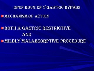 Open roux en y gastric bypass Mechanism of action Both a gastric restrictive and mildly malabsorptive procedure 