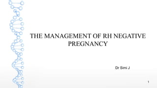1
THE MANAGEMENT OF RH NEGATIVE
PREGNANCY
Dr Simi J
 