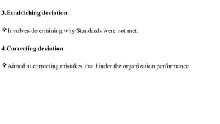 3.Establishing deviation
Involves determining why Standards were not met.
4.Correcting deviation
Aimed at correcting mistakes that hinder the organization performance.
 