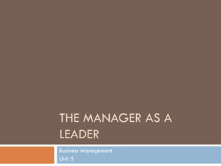 THE MANAGER AS A LEADER Business Management Unit 5 
