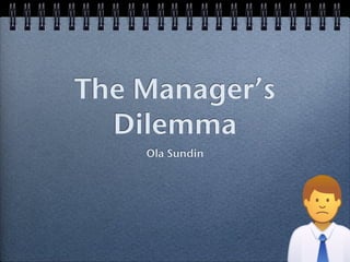The Manager’s
  Dilemma
    Ola Sundin
 