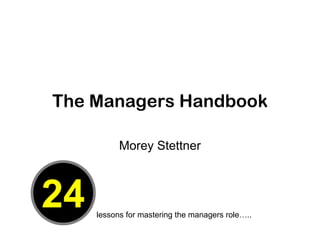 The Managers Handbook

           Morey Stettner



24   lessons for mastering the managers role…..
 