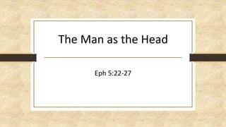 The Man as the Head
Eph 5:22-27
 