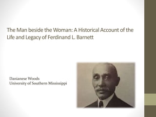 The Man beside the Woman: A HistoricalAccount of the
Life and Legacyof Ferdinand L. Barnett
Danianese Woods
University of Southern Mississippi
 