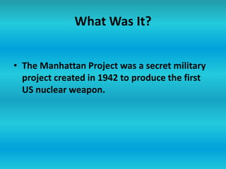 What Was It?The Manhattan Project was a secret military project created in 1942 to produce the first US nuclear weapon.