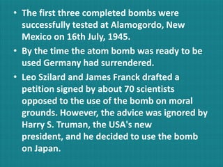 The first nuclear explosion in history took place at the Jornadadel Muerto (Journey of Death) desert. The test was named Trinity. This design, embodied in the test device called Gadget, involved a new technology that could not be adequately evaluated without a full scale test. The gun-type uranium bomb, in contrast, was certain to be effective and did not merit testing. Since no nuclear explosion had ever occurred on Earth, it seemed smart that at least one should be set off with careful monitoring to test whether all of the theoretical predictions held. 