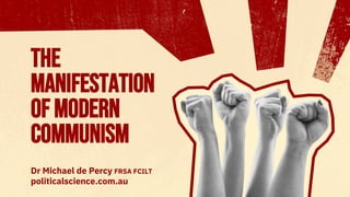 The
Manifestation
ofModern
Communism
Dr Michael de Percy FRSA FCILT
politicalscience.com.au
 