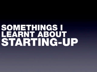 SOMETHINGS I
LEARNT ABOUT
STARTING-UP
 