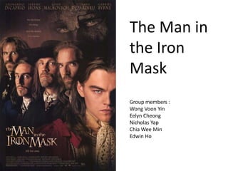 The Man in
the Iron
Mask
Group members :
Wong Voon Yin
Eelyn Cheong
Nicholas Yap
Chia Wee Min
Edwin Ho

 