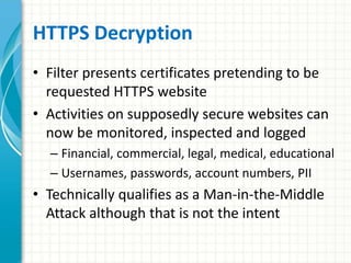 HTTPS Decryption
• Filter presents certificates pretending to be
requested HTTPS website
• Activities on supposedly secure...