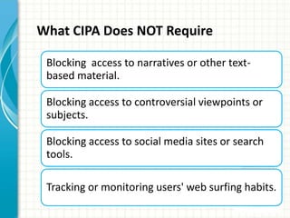 What CIPA Does NOT Require
Blocking access to narratives or other text-
based material.
Blocking access to controversial v...