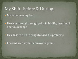  My father was my hero


 He went through a rough point in his life, resulting in
  a serious change.

 He chose to turn to drugs to solve his problems


 I haven’t seen my father in over 4 years
 