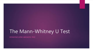 The Mann-Whitney U Test
DESMOND AYIM-ABOAGYE, PHD
 