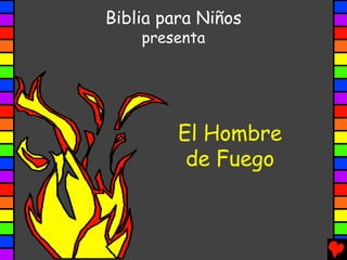 Biblia para Niños
    presenta




         El Hombre
          de Fuego
 